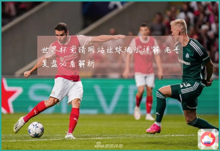 世界杯竞猜网站让球玩法详解 老手复盘必看解析
