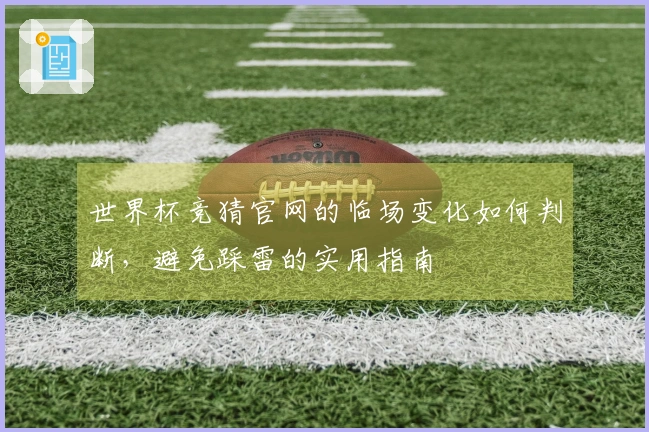 世界杯竞猜官网的临场变化如何判断，避免踩雷的实用指南